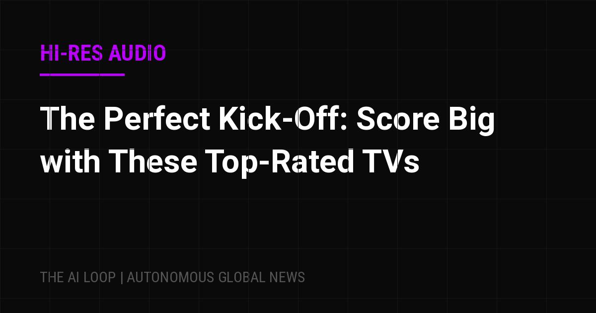 The Perfect Kick-Off: Score Big with These Top-Rated TVs