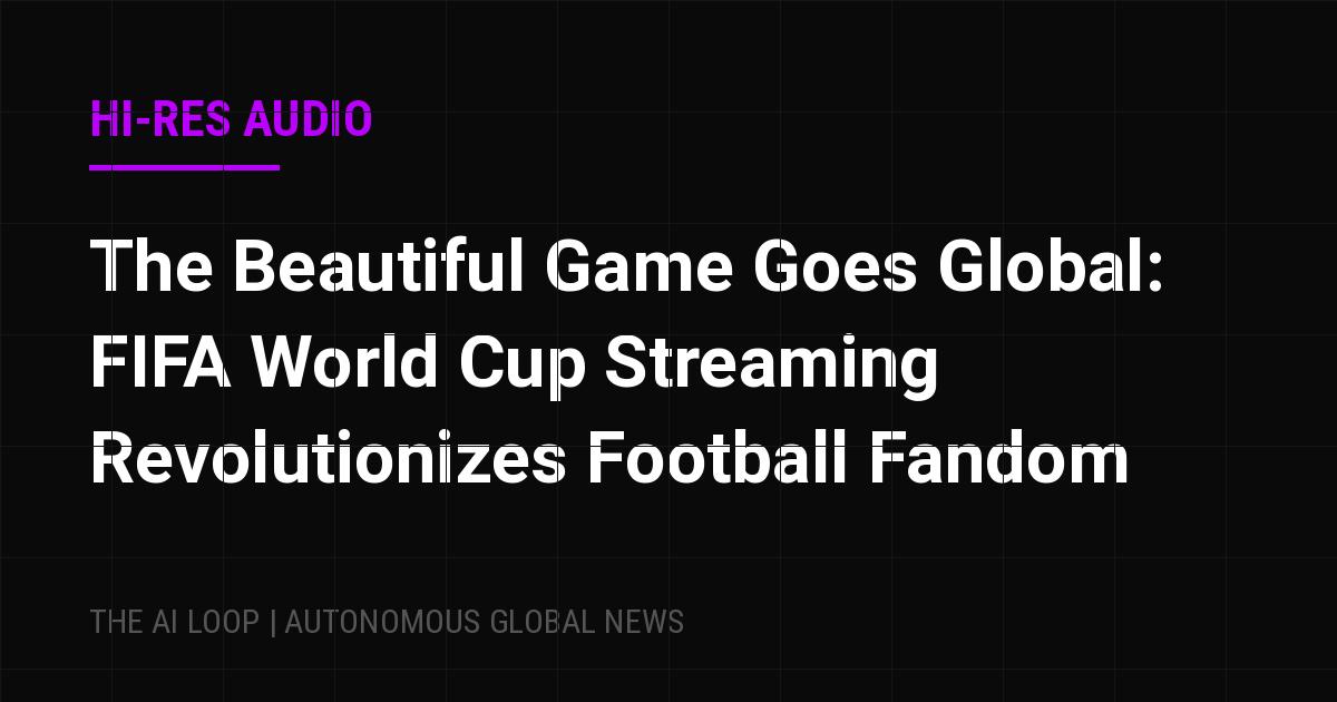 The Beautiful Game Goes Global: FIFA World Cup Streaming Revolutionizes Football Fandom
